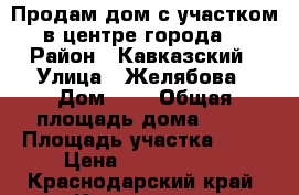 Продам дом с участком в центре города. › Район ­ Кавказский › Улица ­ Желябова › Дом ­ 9 › Общая площадь дома ­ 72 › Площадь участка ­ 60 › Цена ­ 3 000 000 - Краснодарский край, Кропоткин г. Недвижимость » Дома, коттеджи, дачи продажа   